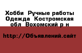 Хобби. Ручные работы Одежда. Костромская обл.,Вохомский р-н